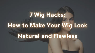 7 Wig Hacks: How to Make Your Wig Look Natural and Flawless