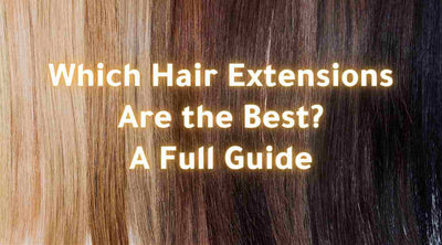 Which Hair Extensions Are the Best? A Full Guide